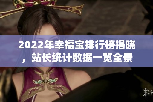 2022年幸福宝排行榜揭晓，站长统计数据一览全景