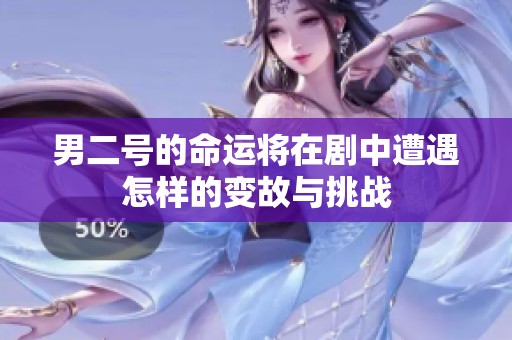 男二号的命运将在剧中遭遇怎样的变故与挑战
