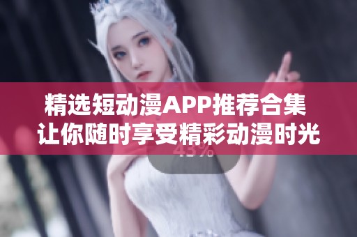 精选短动漫APP推荐合集 让你随时享受精彩动漫时光