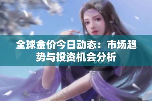 全球金价今日动态：市场趋势与投资机会分析