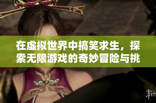在虚拟世界中搞笑求生，探索无限游戏的奇妙冒险与挑战