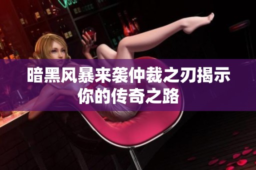 暗黑风暴来袭仲裁之刃揭示你的传奇之路