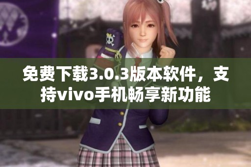 免费下载3.0.3版本软件，支持vivo手机畅享新功能