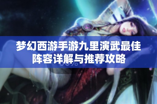 梦幻西游手游九里演武最佳阵容详解与推荐攻略