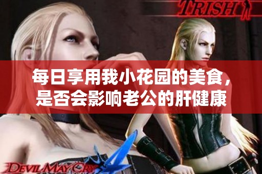 每日享用我小花园的美食，是否会影响老公的肝健康