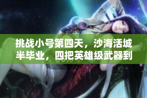 挑战小号第四天，沙海活城半毕业，四把英雄级武器到手！