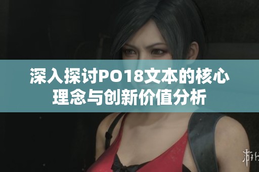 深入探讨PO18文本的核心理念与创新价值分析