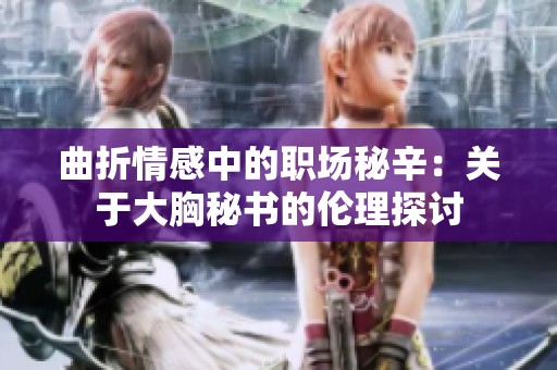 曲折情感中的职场秘辛：关于大胸秘书的伦理探讨
