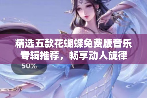 精选五款花蝴蝶免费版音乐专辑推荐，畅享动人旋律