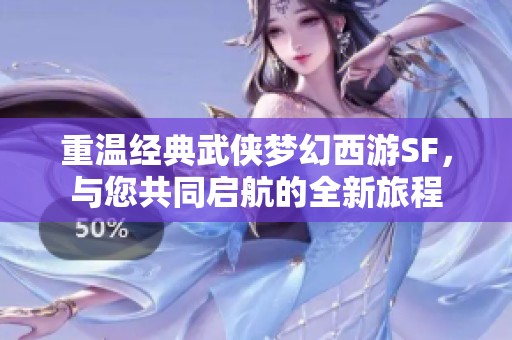 重温经典武侠梦幻西游SF，与您共同启航的全新旅程