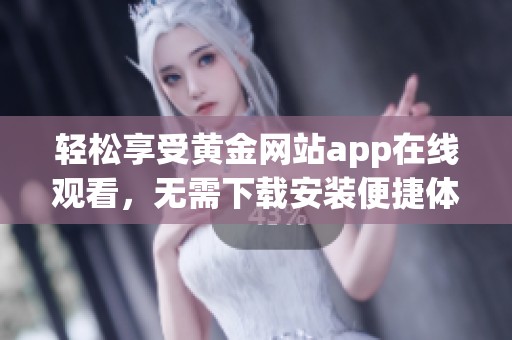 轻松享受黄金网站app在线观看，无需下载安装便捷体验