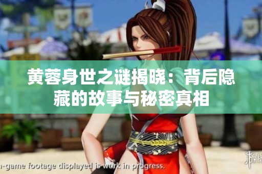 黄蓉身世之谜揭晓：背后隐藏的故事与秘密真相