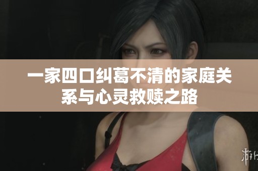 一家四口纠葛不清的家庭关系与心灵救赎之路