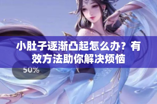 小肚子逐渐凸起怎么办？有效方法助你解决烦恼