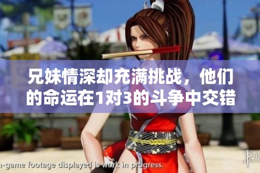 兄妹情深却充满挑战，他们的命运在1对3的斗争中交错