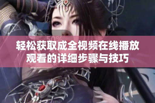轻松获取成全视频在线播放观看的详细步骤与技巧