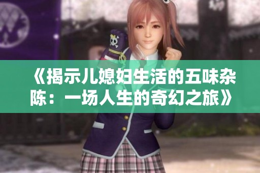 《揭示儿媳妇生活的五味杂陈：一场人生的奇幻之旅》