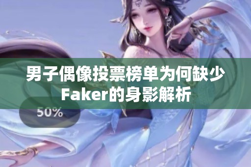 男子偶像投票榜单为何缺少Faker的身影解析