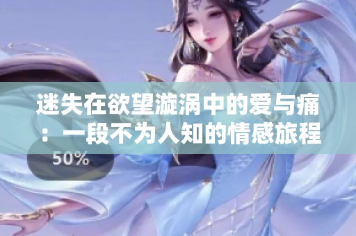 迷失在欲望漩涡中的爱与痛：一段不为人知的情感旅程