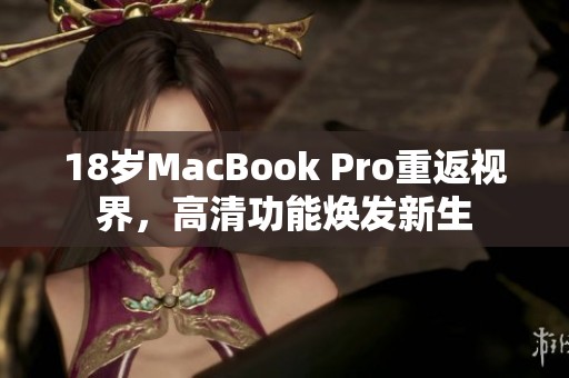 18岁MacBook Pro重返视界，高清功能焕发新生