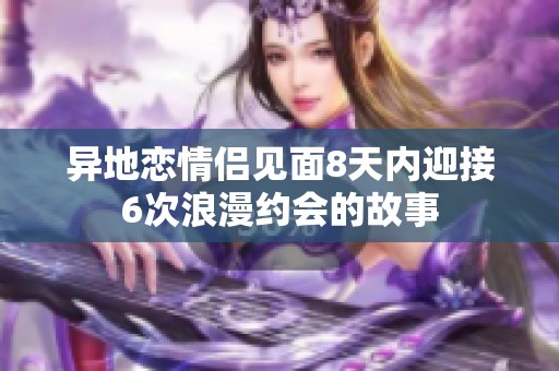 异地恋情侣见面8天内迎接6次浪漫约会的故事