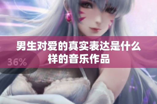 男生对爱的真实表达是什么样的音乐作品