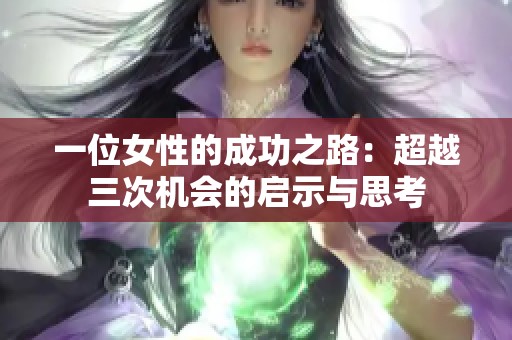 一位女性的成功之路：超越三次机会的启示与思考