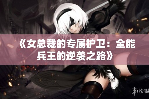 《女总裁的专属护卫：全能兵王的逆袭之路》