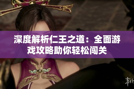 深度解析仁王之道：全面游戏攻略助你轻松闯关
