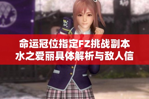 命运冠位指定FZ挑战副本水之爱丽具体解析与敌人信息分享