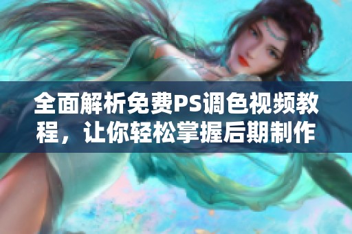 全面解析免费PS调色视频教程，让你轻松掌握后期制作技巧