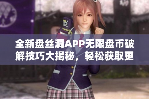 全新盘丝洞APP无限盘币破解技巧大揭秘，轻松获取更多收益