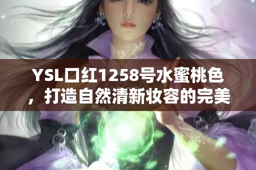 YSL口红1258号水蜜桃色，打造自然清新妆容的完美选择