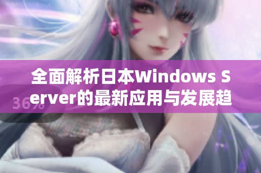 全面解析日本Windows Server的最新应用与发展趋势