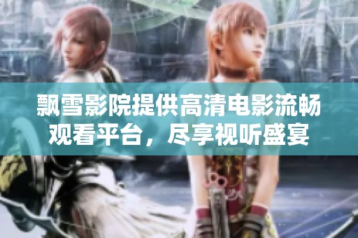 飘雪影院提供高清电影流畅观看平台，尽享视听盛宴