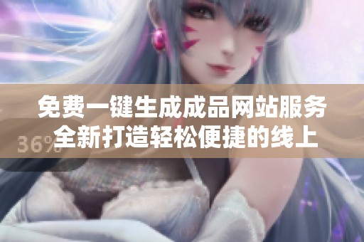 免费一键生成成品网站服务 全新打造轻松便捷的线上平台