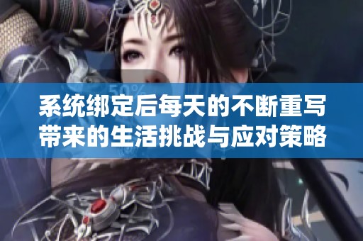 系统绑定后每天的不断重写带来的生活挑战与应对策略