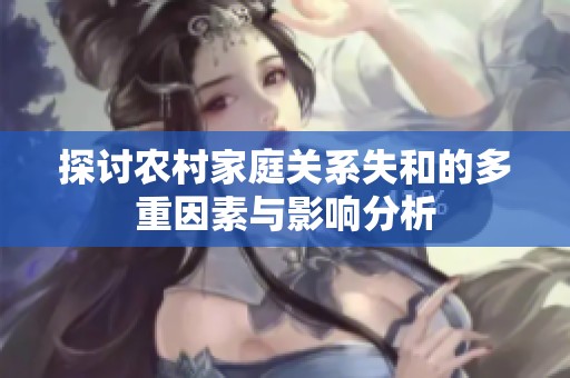 探讨农村家庭关系失和的多重因素与影响分析