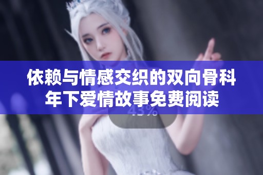 依赖与情感交织的双向骨科年下爱情故事免费阅读