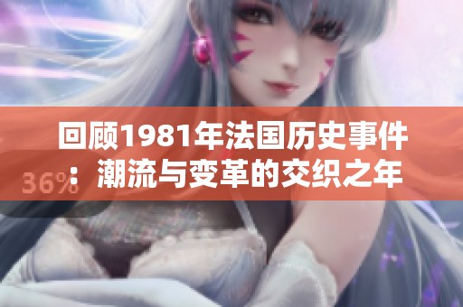 回顾1981年法国历史事件：潮流与变革的交织之年