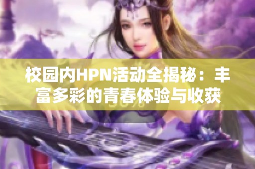 校园内HPN活动全揭秘：丰富多彩的青春体验与收获
