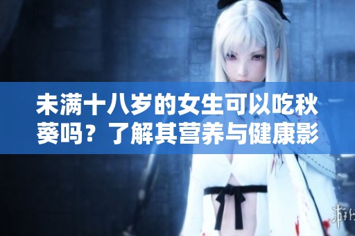 未满十八岁的女生可以吃秋葵吗？了解其营养与健康影响