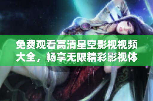 免费观看高清星空影视视频大全，畅享无限精彩影视体验
