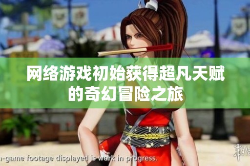 网络游戏初始获得超凡天赋的奇幻冒险之旅