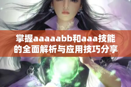掌握aaaaabb和aaa技能的全面解析与应用技巧分享