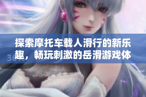 探索摩托车载人滑行的新乐趣，畅玩刺激的岳滑游戏体验