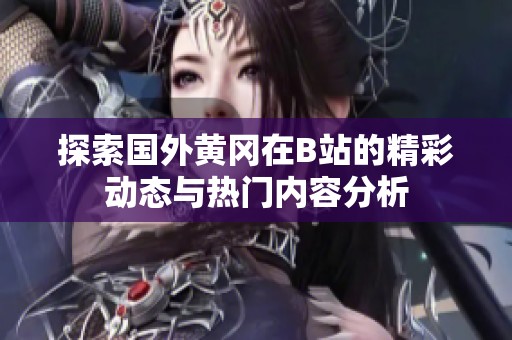 探索国外黄冈在B站的精彩动态与热门内容分析