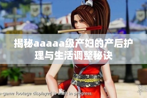 揭秘aaaaa级产妇的产后护理与生活调整秘诀