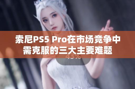 索尼PS5 Pro在市场竞争中需克服的三大主要难题