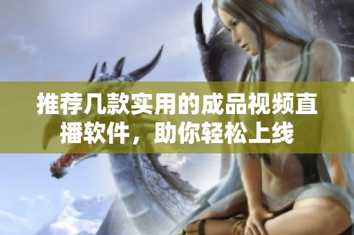 推荐几款实用的成品视频直播软件，助你轻松上线